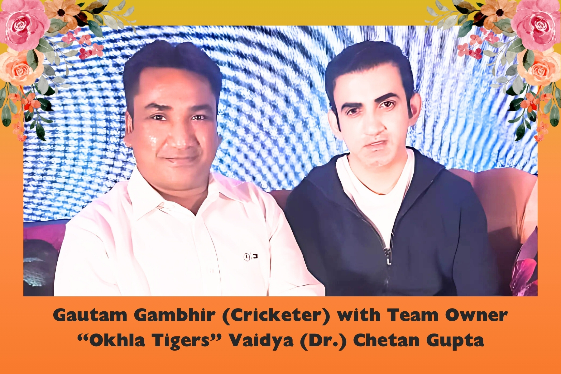 Gautam Gambhir (Cricketer) with Team Owner “Okhla Tigers” Vaidya (Dr.) Chetan Gupta